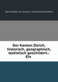 Der Kanton Zurich, historisch, geographisch, statistisch geschildert.: Ein .