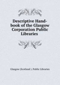 Descriptive Hand-book of the Glasgow Corporation Public Libraries .
