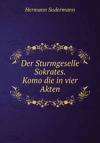 Der Sturmgeselle Sokrates. Komo?die in vier Akten