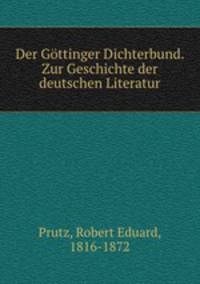 Der Gottinger Dichterbund. Zur Geschichte der deutschen Literatur