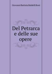 Del Petrarca e delle sue opere .
