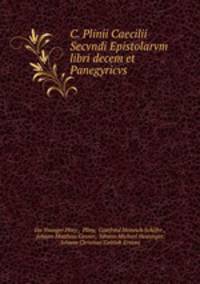 C. Plinii Caecilii Secvndi Epistolarvm libri decem et Panegyricvs
