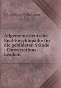 Allgemeine deutsche Real-Encyklopadie fur die gebildeten Stande : Conversations-Lexikon