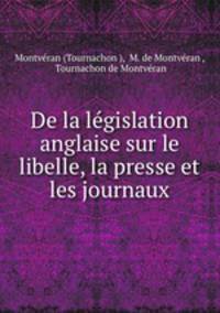 De la legislation anglaise sur le libelle, la presse et les journaux
