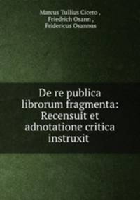 De re publica librorum fragmenta: Recensuit et adnotatione critica instruxit .