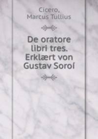 De oratore libri tres. Erkl?rt von Gustav Soroi