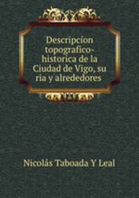 Descripcion topografico-historica de la Ciudad de Vigo, su ria y alrededores .