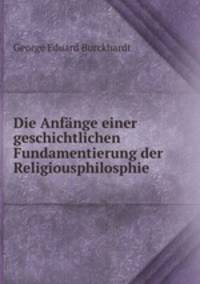Die Anfange einer geschichtlichen Fundamentierung der Religiousphilosphie .