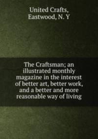 The Craftsman; an illustrated monthly magazine in the interest of better art, better work, and a better and more reasonable way of living