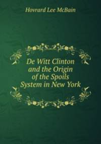 De Witt Clinton and the Origin of the Spoils System in New York .