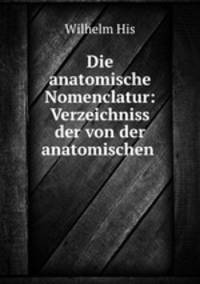Die anatomische Nomenclatur: Verzeichniss der von der anatomischen .