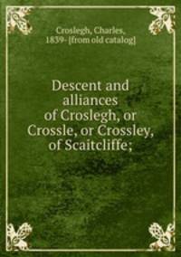Descent and alliances of Croslegh, or Crossle, or Crossley, of Scaitcliffe;