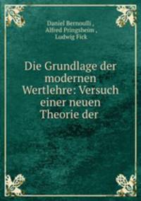 Die Grundlage der modernen Wertlehre: Versuch einer neuen Theorie der .
