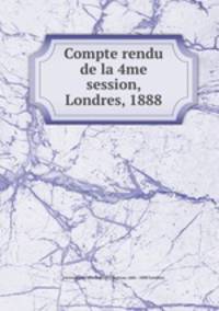 Compte rendu de la 4me session, Londres, 1888