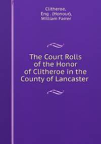 The Court Rolls of the Honor of Clitheroe in the County of Lancaster .