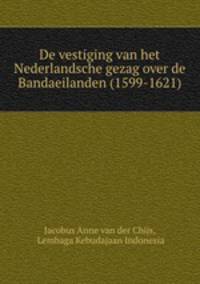 De vestiging van het Nederlandsche gezag over de Bandaeilanden (1599-1621)