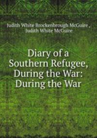 Diary of a Southern Refugee, During the War: During the War