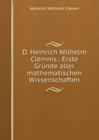 D. Heinrich Wilhelm Clemms.: Erste Grunde aller mathematischen Wissenschaften