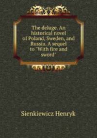 The deluge. An historical novel of Poland, Sweden, and Russia. A sequel to "With fire and sword"