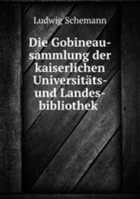 Die Gobineau-sammlung der kaiserlichen Universitats- und Landes-bibliothek .