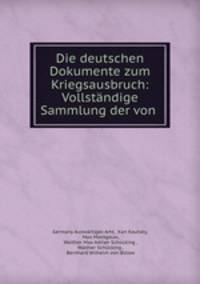 Die deutschen Dokumente zum Kriegsausbruch: Vollstandige Sammlung der von .