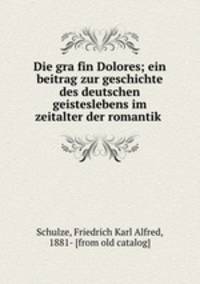 Die gra?fin Dolores; ein beitrag zur geschichte des deutschen geisteslebens im zeitalter der romantik