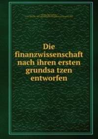 Die finanzwissenschaft nach ihren ersten grundsa?tzen entworfen