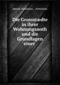 Die Grossst?dte in ihrer Wohnungsnoth und die Grundlagen einer .