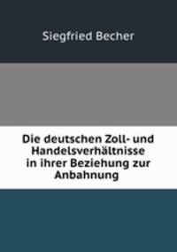 Die deutschen Zoll- und Handelsverhaltnisse in ihrer Beziehung zur Anbahnung .