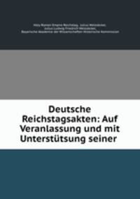 Deutsche Reichstagsakten: Auf Veranlassung und mit Unterstutsung seiner .