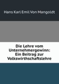 Die Lehre vom Unternehmergewinn: Ein Beitrag zur Volkswirthschaftslehre