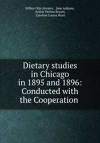 Dietary studies in Chicago in 1895 and 1896: Conducted with the Cooperation .