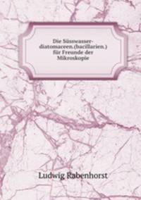 Die Susswasser-diatomaceen.(bacillarien.) fur Freunde der Mikroskopie