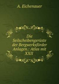 Die Seilscheibengeruste der Bergwerksforder Anlagen.: Atlas mit XXII .