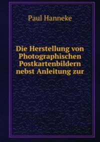 Die Herstellung von Photographischen Postkartenbildern nebst Anleitung zur .