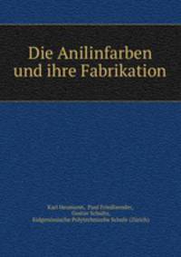 Die Anilinfarben und ihre Fabrikation