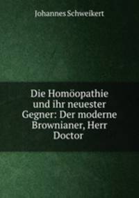 Die Homoopathie und ihr neuester Gegner: Der moderne Brownianer, Herr Doctor .