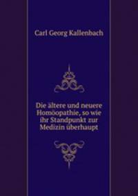 Die altere und neuere Homoopathie, so wie ihr Standpunkt zur Medizin uberhaupt