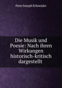 Die Musik und Poesie: Nach ihren Wirkungen historisch-kritisch dargestellt .