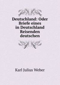 Deutschland: Oder Briefe eines in Deutschland Reisenden deutschen