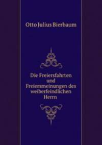 Die Freiersfahrten und Freiersmeinungen des weiberfeindlichen Herrn .