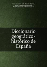 Diccionario geogratico-historico de Espana