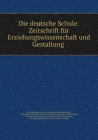Die deutsche Schule: Zeitschrift fur Erziehungswissenschaft und Gestaltung .
