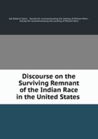 Discourse on the Surviving Remnant of the Indian Race in the United States .