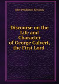 Discourse on the Life and Character of George Calvert, the First Lord .
