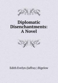 Diplomatic Disenchantments: A Novel