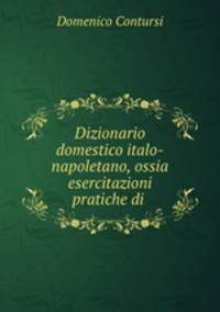 Dizionario domestico italo-napoletano, ossia esercitazioni pratiche di .