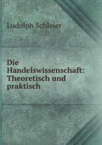 Die Handelswissenschaft: Theoretisch und praktisch