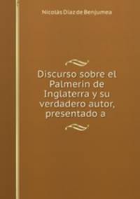 Discurso sobre el Palmerin de Inglaterra y su verdadero autor, presentado a .