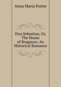 Don Sebastian, Or, The House of Braganza: An Historical Romance